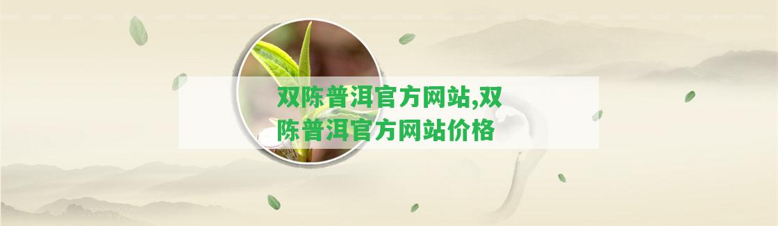 雙陳普洱官方網(wǎng)站,雙陳普洱官方網(wǎng)站價格