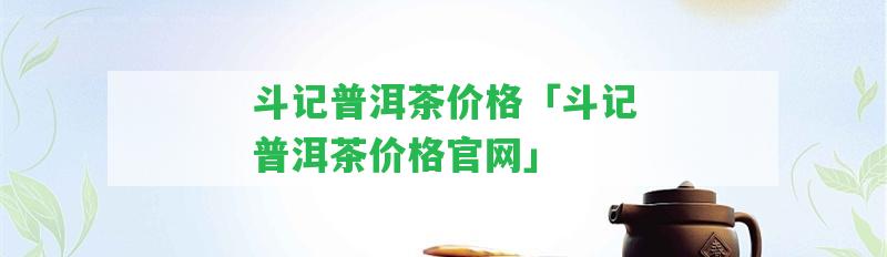 斗記普洱茶價格「斗記普洱茶價格官網(wǎng)」