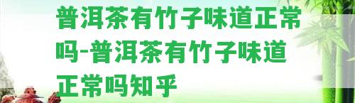 普洱茶有竹子味道正常嗎-普洱茶有竹子味道正常嗎知乎