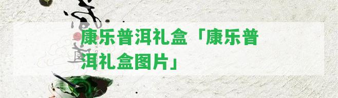 康樂普洱禮盒「康樂普洱禮盒圖片」