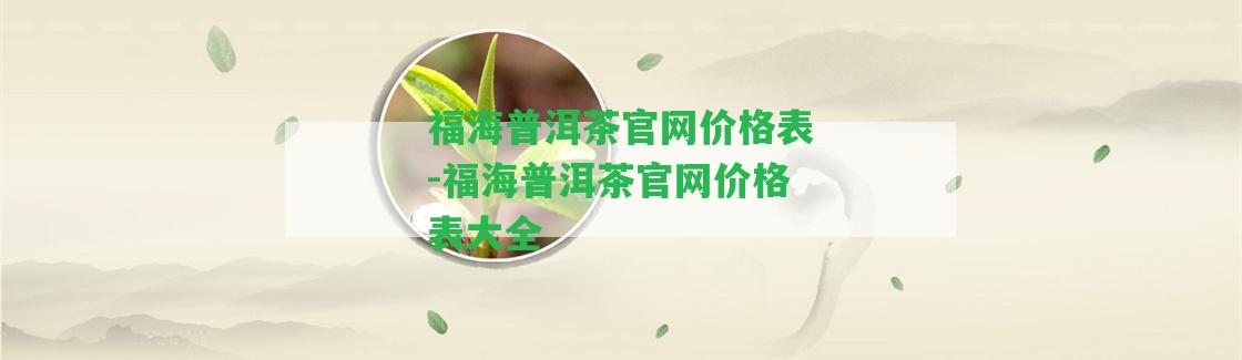 福海普洱茶官網(wǎng)價(jià)格表-福海普洱茶官網(wǎng)價(jià)格表大全