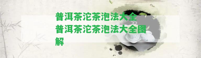 普洱茶沱茶泡法大全 普洱茶沱茶泡法大全圖解