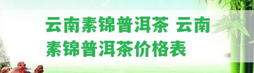 云南素錦普洱茶 云南素錦普洱茶價格表