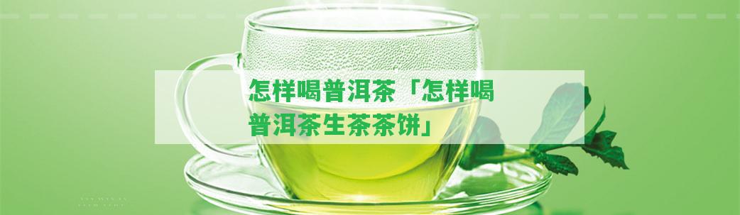 怎樣喝普洱茶「怎樣喝普洱茶生茶茶餅」