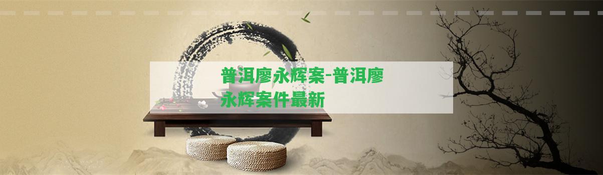 普洱廖永輝案-普洱廖永輝案件最新