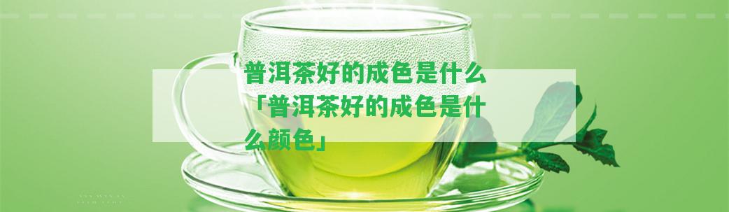 普洱茶好的成色是什么「普洱茶好的成色是什么顏色」