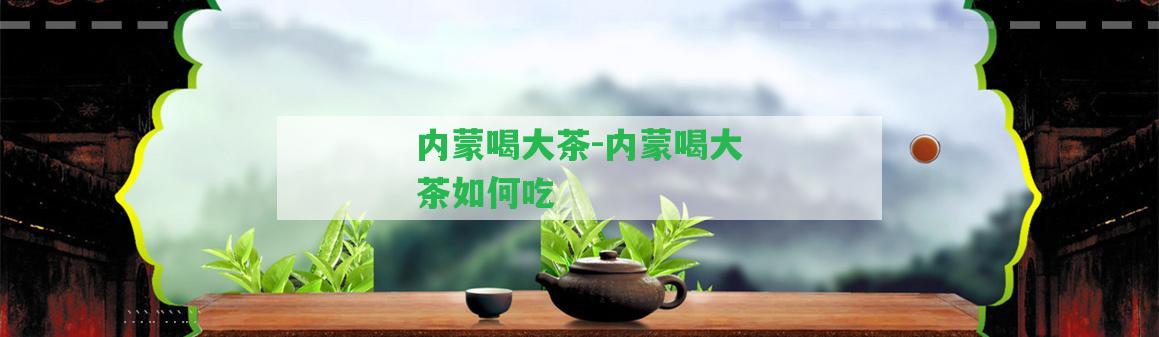 內(nèi)蒙喝大茶-內(nèi)蒙喝大茶怎樣吃