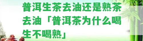 普洱生茶去油還是熟茶去油「普洱茶為什么喝生不喝熟」