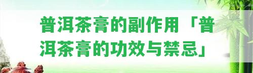 普洱茶膏的副作用「普洱茶膏的功效與禁忌」