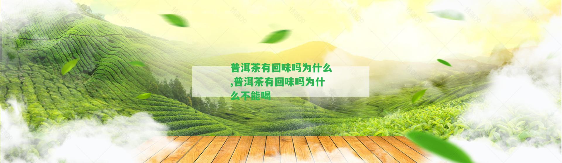 普洱茶有回味嗎為什么,普洱茶有回味嗎為什么不能喝