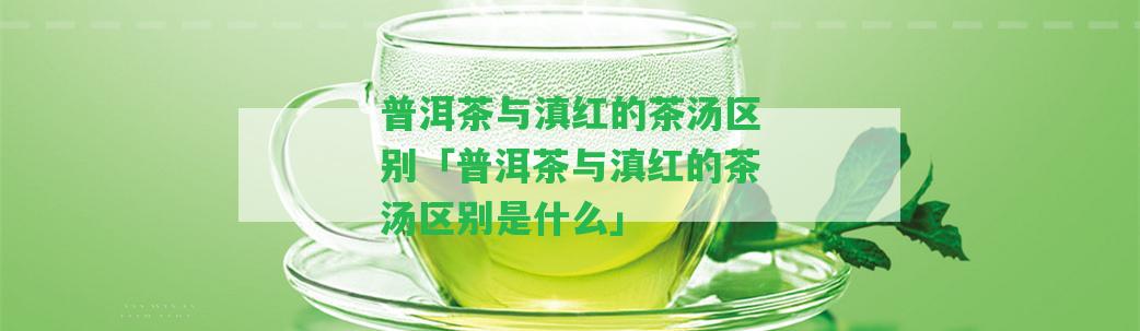 普洱茶與滇紅的茶湯區(qū)別「普洱茶與滇紅的茶湯區(qū)別是什么」