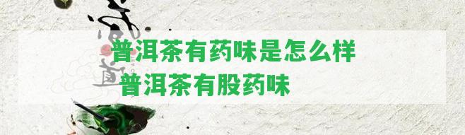 普洱茶有藥味是怎么樣 普洱茶有股藥味