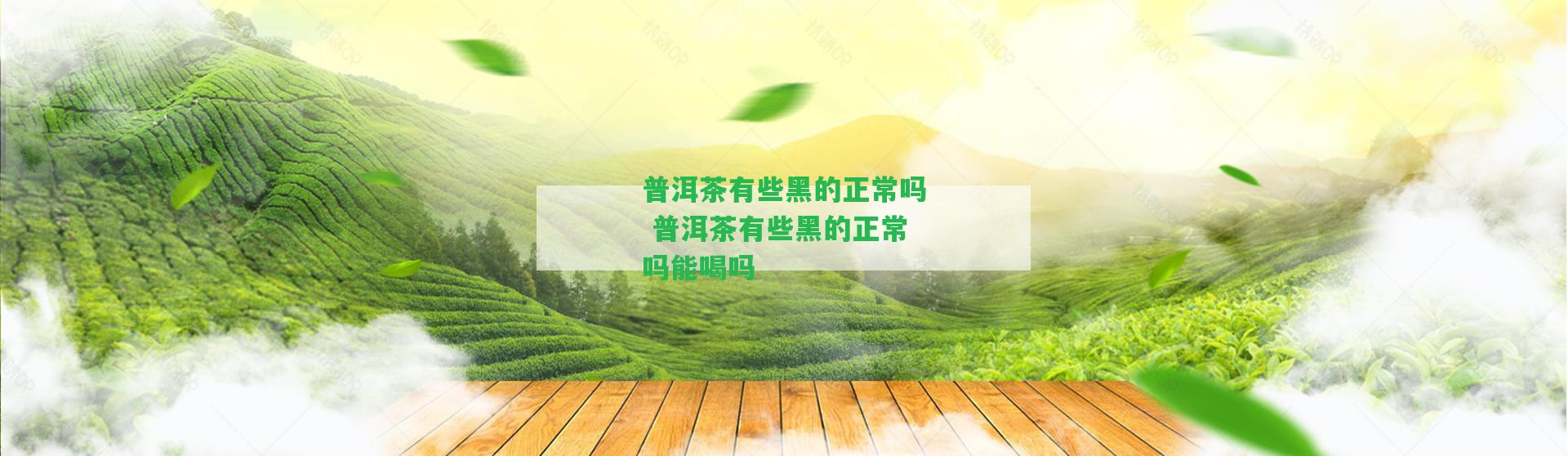 普洱茶有些黑的正常嗎 普洱茶有些黑的正常嗎能喝嗎