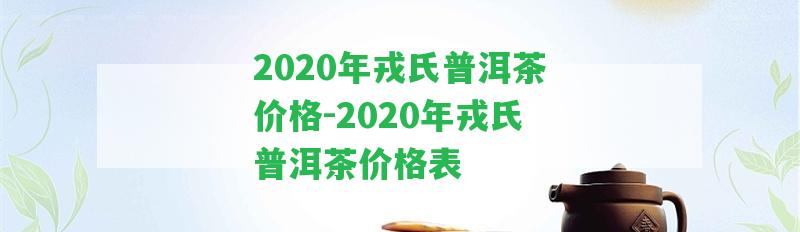 2020年戎氏普洱茶價格-2020年戎氏普洱茶價格表