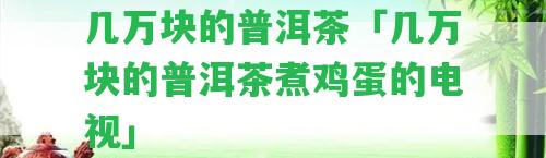 幾萬塊的普洱茶「幾萬塊的普洱茶煮雞蛋的電視」