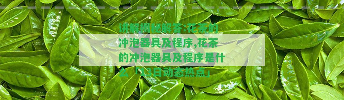 講解揭秘解答:花茶的沖泡器具及程序,花茶的沖泡器具及程序是什么「13日動態(tài)熱點」