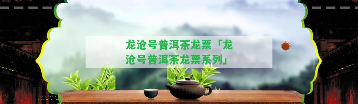 龍滄號普洱茶龍票「龍滄號普洱茶龍票系列」