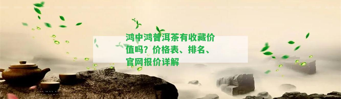 鴻中鴻普洱茶有收藏價值嗎？價格表、排名、官網(wǎng)報價詳解