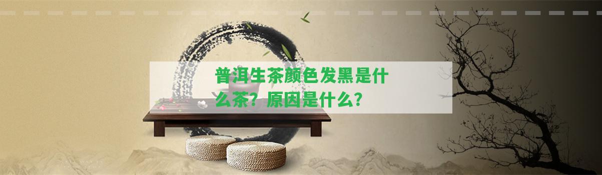 普洱生茶顏色發(fā)黑是什么茶？起因是什么？