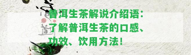 普洱生茶解說介紹語：熟悉普洱生茶的口感、功效、飲用方法！