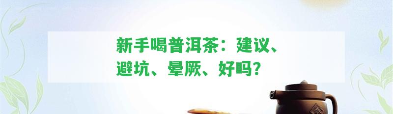 新手喝普洱茶：建議、避坑、暈厥、好嗎？