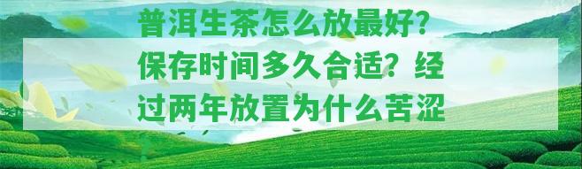 普洱生茶怎么放最好？保存時間多久合適？經(jīng)過兩年放置為什么苦澀？