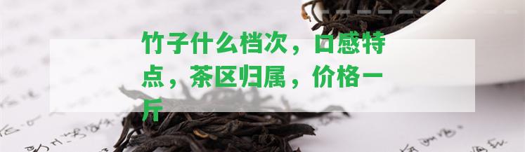 竹子什么檔次，口感特點，茶區(qū)歸屬，價格一斤