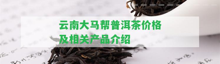 云南大馬幫普洱茶價格及相關(guān)產(chǎn)品介紹