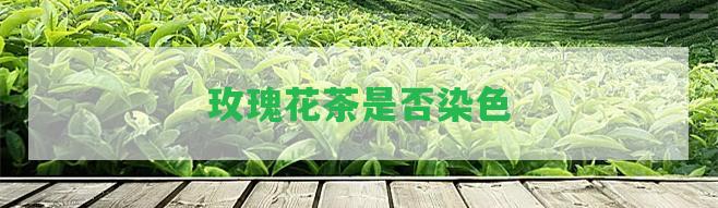 玫瑰花茶是不是染色