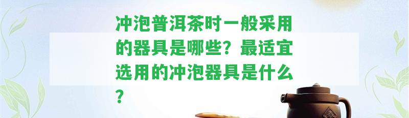 沖泡普洱茶時(shí)一般采用的器具是哪些？最適宜選用的沖泡器具是什么？