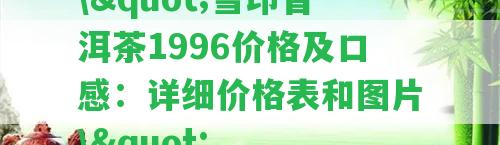 \"雪印普洱茶1996價格及口感：詳細價格表和圖片\"