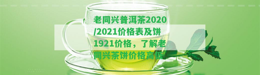 老同興普洱茶2020/2021價(jià)格表及餅1921價(jià)格，熟悉老同興茶餅價(jià)格高低