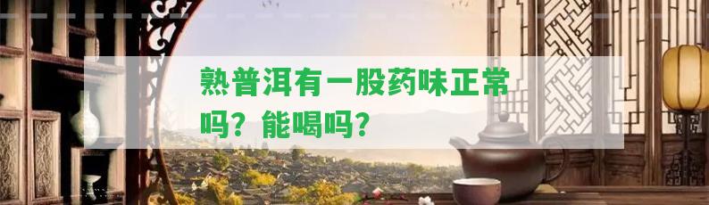 熟普洱有一股藥味正常嗎？能喝嗎？