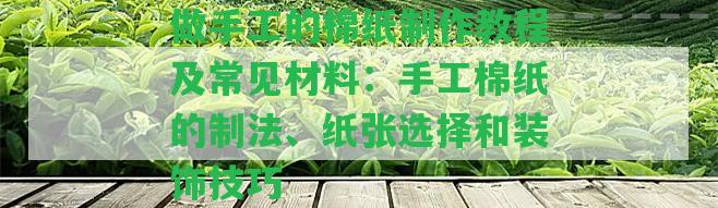 做手工的棉紙制作教程及常見(jiàn)材料：手工棉紙的制法、紙張選擇和裝飾技巧