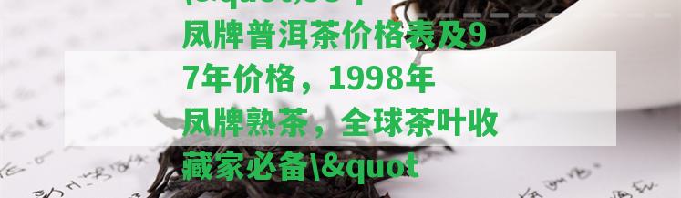 \"98年鳳牌普洱茶價格表及97年價格，1998年鳳牌熟茶，全球茶葉收藏家必備\"