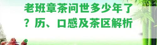 老班章茶問世多少年了？歷、口感及茶區(qū)解析。