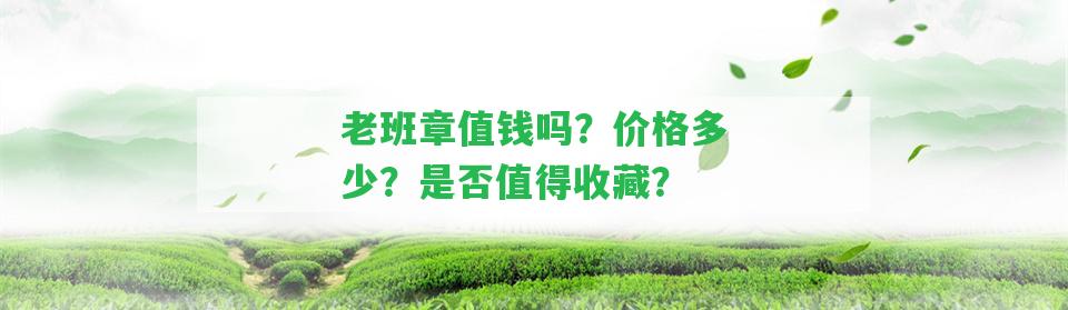 老班章值錢嗎？價格多少？是不是值得收藏？