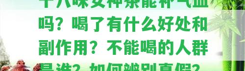 十八味女神茶能補(bǔ)氣血嗎？喝了有什么好處和副作用？不能喝的人群是誰？怎樣辨別真假？