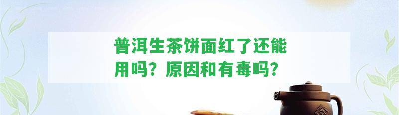 普洱生茶餅面紅了還能用嗎？起因和有毒嗎？