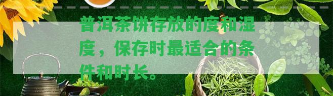 普洱茶餅存放的度和濕度，保存時最適合的條件和時長。