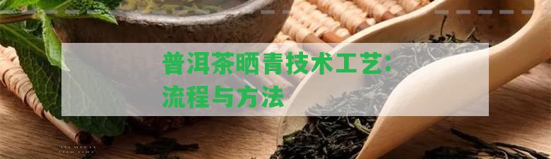 普洱茶曬青技術(shù)工藝:流程與方法