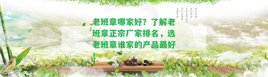 老班章哪家好？熟悉老班章正宗廠家排名，選老班章誰家的產(chǎn)品最好！