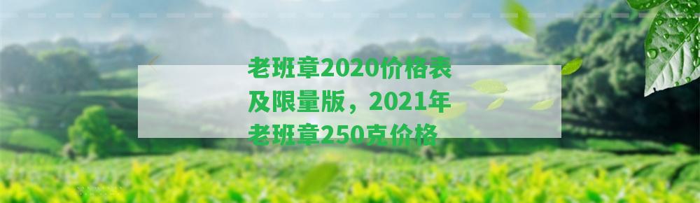 老班章2020價格表及限量版，2021年老班章250克價格