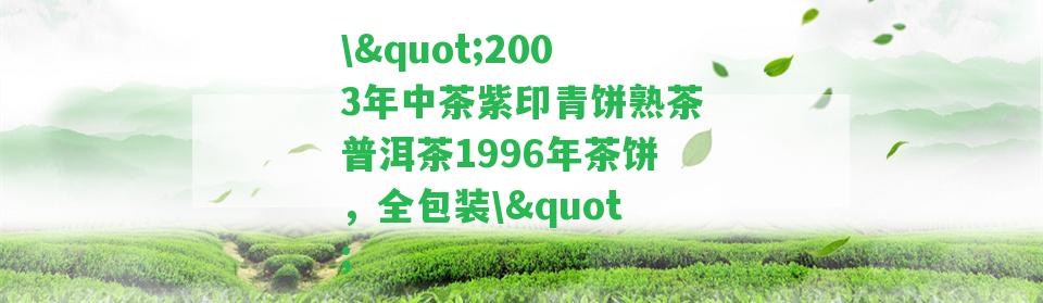 \"2003年中茶紫印青餅熟茶普洱茶1996年茶餅，全包裝\"