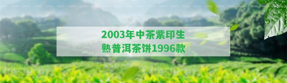 2003年中茶紫印生熟普洱茶餅1996款