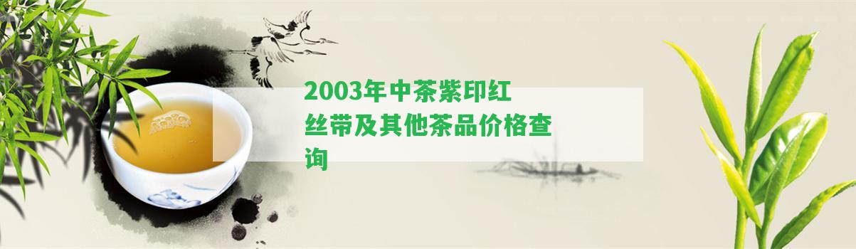 2003年中茶紫印紅絲帶及其他茶品價格查詢