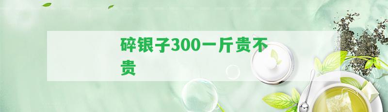 碎銀子300一斤貴不貴