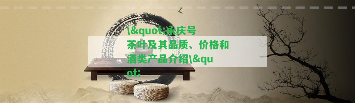 \"永慶號茶葉及其品質(zhì)、價格和酒類產(chǎn)品介紹\"