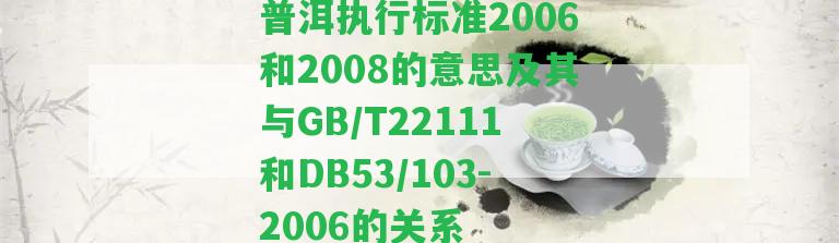 普洱實(shí)行標(biāo)準(zhǔn)2006和2008的意思及其與GB/T22111和DB53/103-2006的關(guān)系