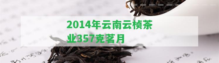 2014年云南云楨茶業(yè)357克茗月